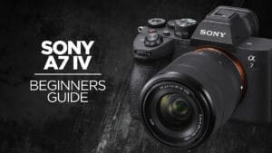 Sony a7 IV Beginner's Guide: How to Use Your New Camera
